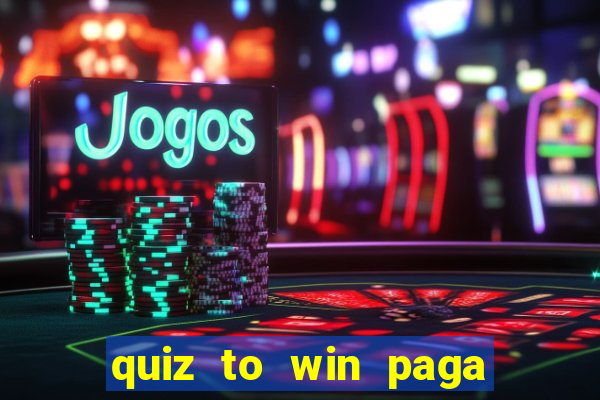 quiz to win paga mesmo quiz paga mesmo